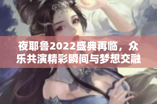 夜耶鲁2022盛典再临，众乐共演精彩瞬间与梦想交融