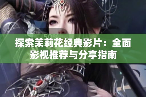 探索茉莉花经典影片：全面影视推荐与分享指南