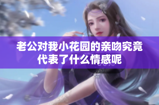 老公对我小花园的亲吻究竟代表了什么情感呢