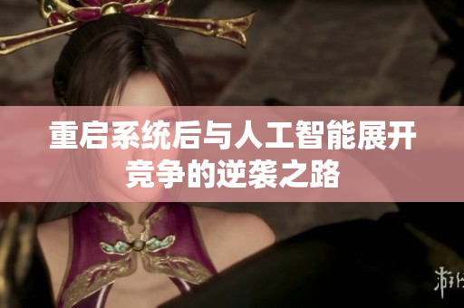 重启系统后与人工智能展开竞争的逆袭之路
