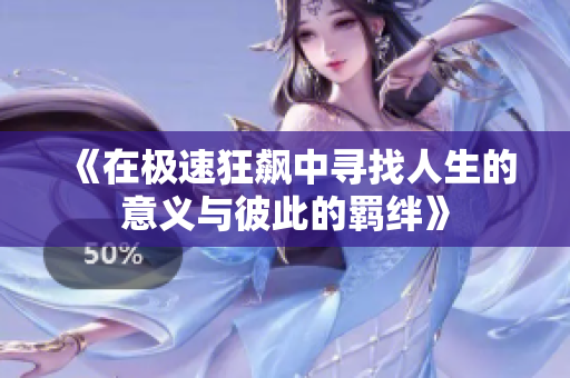 《在极速狂飙中寻找人生的意义与彼此的羁绊》