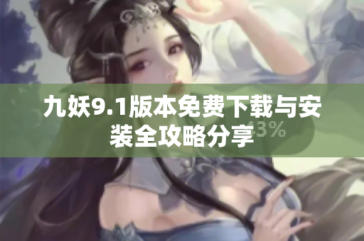九妖9.1版本免费下载与安装全攻略分享