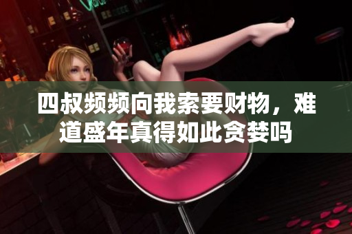 四叔频频向我索要财物，难道盛年真得如此贪婪吗