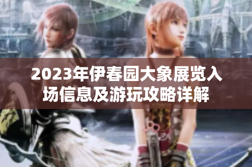 2023年伊春园大象展览入场信息及游玩攻略详解