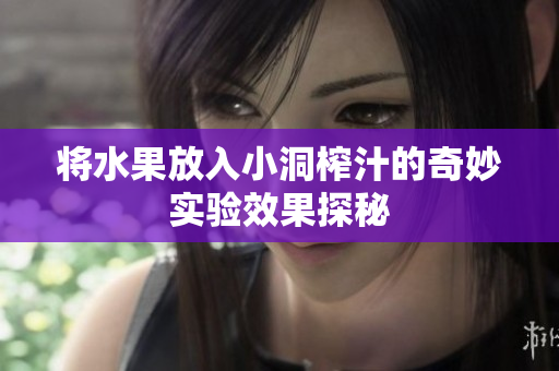 将水果放入小洞榨汁的奇妙实验效果探秘