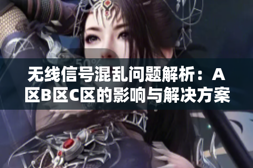 无线信号混乱问题解析：A区B区C区的影响与解决方案