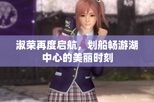 淑荣再度启航，划船畅游湖中心的美丽时刻