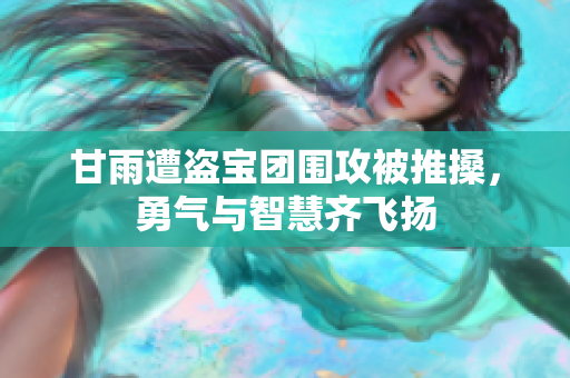 甘雨遭盗宝团围攻被推搡，勇气与智慧齐飞扬