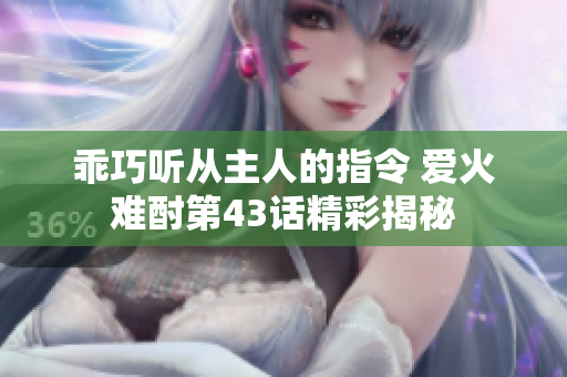 乖巧听从主人的指令 爱火难酎第43话精彩揭秘