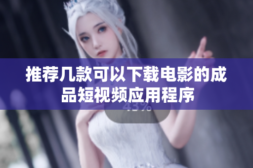 推荐几款可以下载电影的成品短视频应用程序