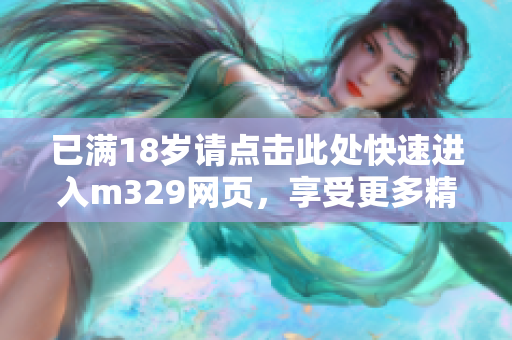 已满18岁请点击此处快速进入m329网页，享受更多精彩内容