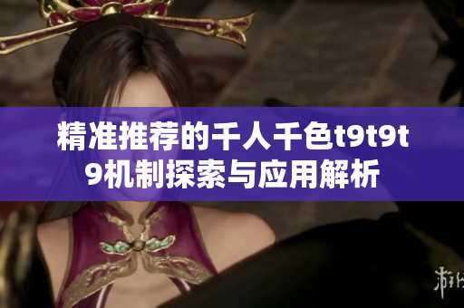 精准推荐的千人千色t9t9t9机制探索与应用解析