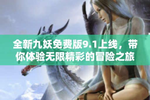 全新九妖免费版9.1上线，带你体验无限精彩的冒险之旅