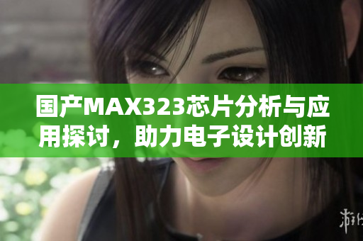 国产MAX323芯片分析与应用探讨，助力电子设计创新