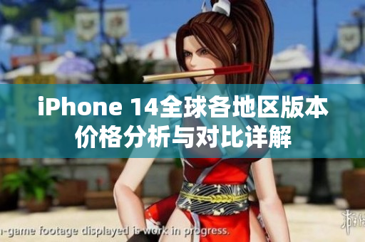 iPhone 14全球各地区版本价格分析与对比详解