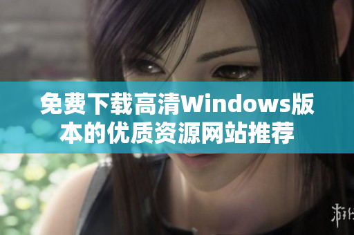 免费下载高清Windows版本的优质资源网站推荐