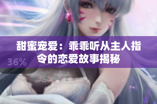 甜蜜宠爱：乖乖听从主人指令的恋爱故事揭秘