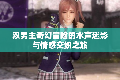 双男主奇幻冒险的水声迷影与情感交织之旅