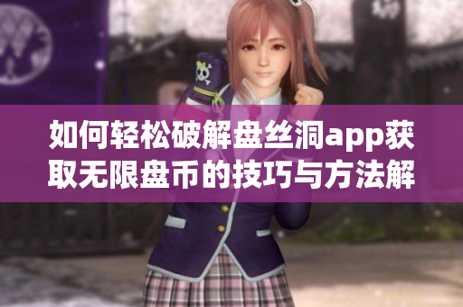 如何轻松破解盘丝洞app获取无限盘币的技巧与方法解析