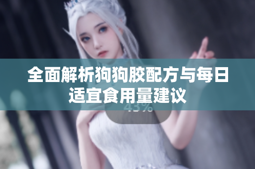 全面解析狗狗胶配方与每日适宜食用量建议