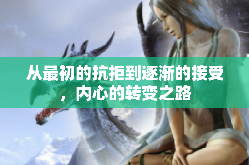 从最初的抗拒到逐渐的接受，内心的转变之路