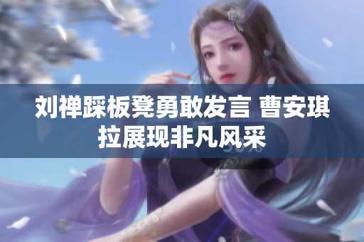 刘禅踩板凳勇敢发言 曹安琪拉展现非凡风采