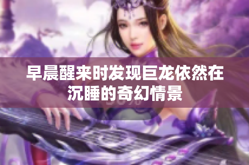 早晨醒来时发现巨龙依然在沉睡的奇幻情景