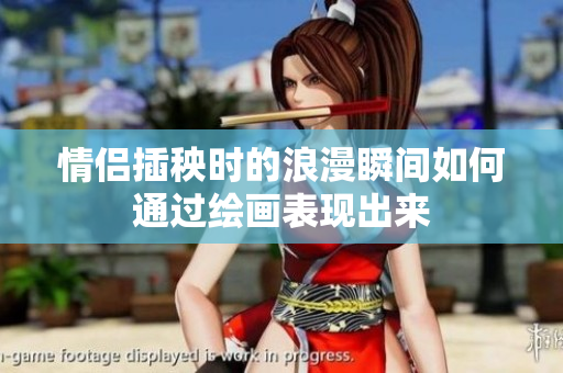 情侣插秧时的浪漫瞬间如何通过绘画表现出来