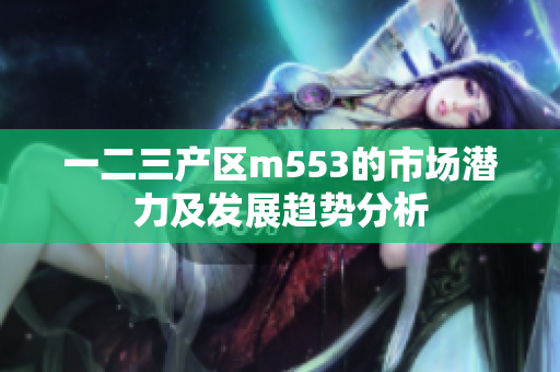 一二三产区m553的市场潜力及发展趋势分析