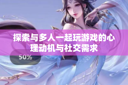 探索与多人一起玩游戏的心理动机与社交需求