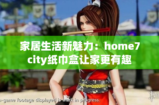 家居生活新魅力：home7city纸巾盒让家更有趣