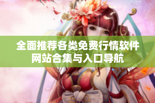 全面推荐各类免费行情软件网站合集与入口导航