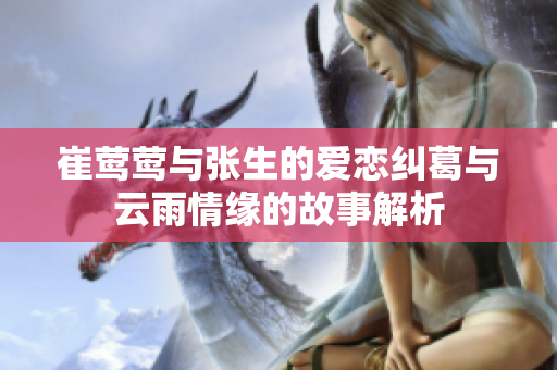 崔莺莺与张生的爱恋纠葛与云雨情缘的故事解析
