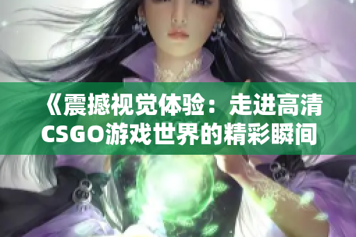 《震撼视觉体验：走进高清CSGO游戏世界的精彩瞬间》