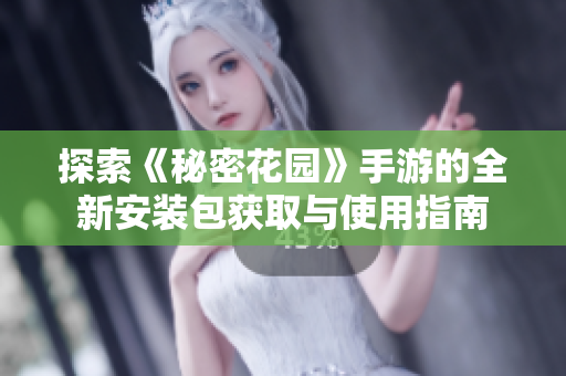 探索《秘密花园》手游的全新安装包获取与使用指南