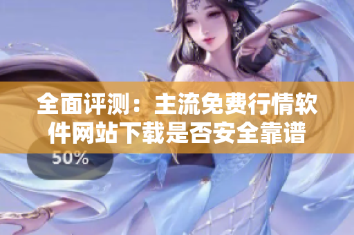 全面评测：主流免费行情软件网站下载是否安全靠谱