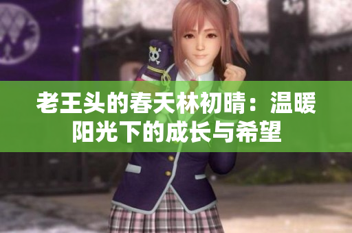 老王头的春天林初晴：温暖阳光下的成长与希望