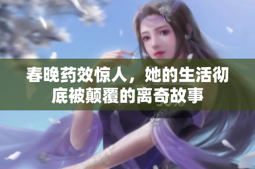 春晚药效惊人，她的生活彻底被颠覆的离奇故事
