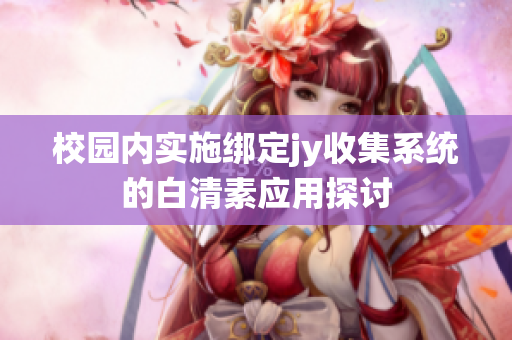 校园内实施绑定jy收集系统的白清素应用探讨
