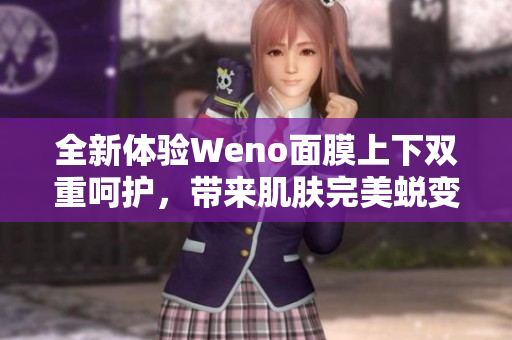 全新体验Weno面膜上下双重呵护，带来肌肤完美蜕变方案