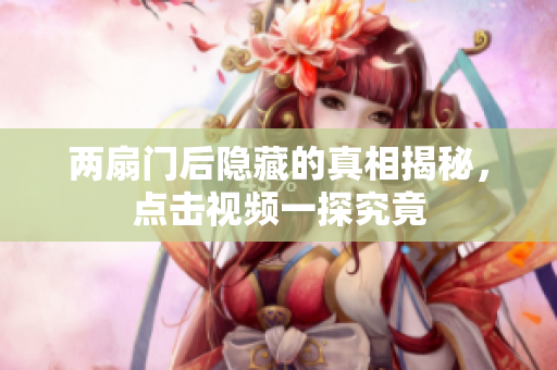 两扇门后隐藏的真相揭秘，点击视频一探究竟