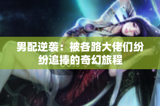 男配逆袭：被各路大佬们纷纷追捧的奇幻旅程