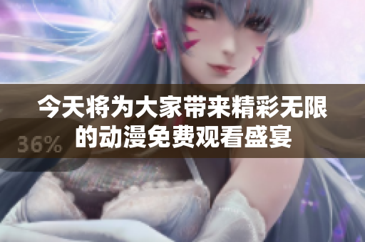 今天将为大家带来精彩无限的动漫免费观看盛宴