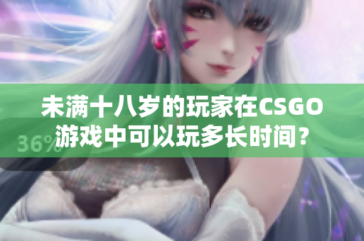 未满十八岁的玩家在CSGO游戏中可以玩多长时间？