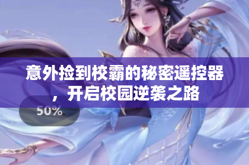 意外捡到校霸的秘密遥控器，开启校园逆袭之路