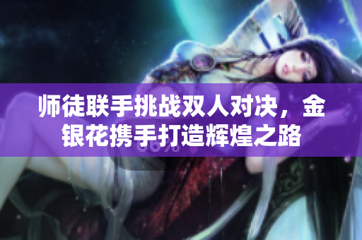 师徒联手挑战双人对决，金银花携手打造辉煌之路