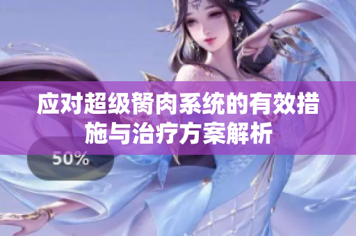 应对超级胬肉系统的有效措施与治疗方案解析