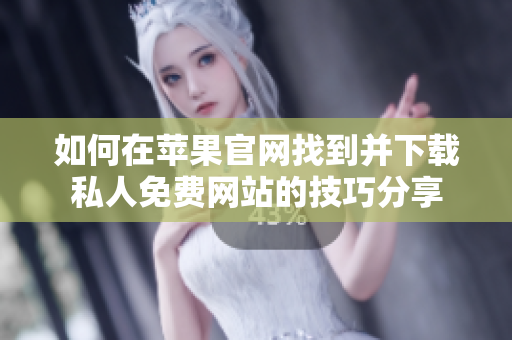 如何在苹果官网找到并下载私人免费网站的技巧分享