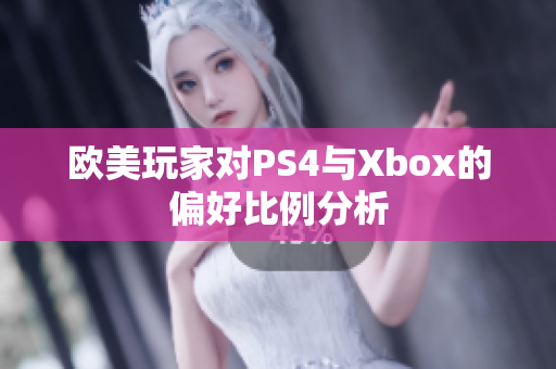 欧美玩家对PS4与Xbox的偏好比例分析