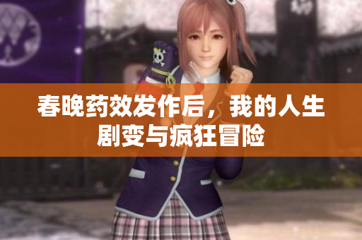 春晚药效发作后，我的人生剧变与疯狂冒险